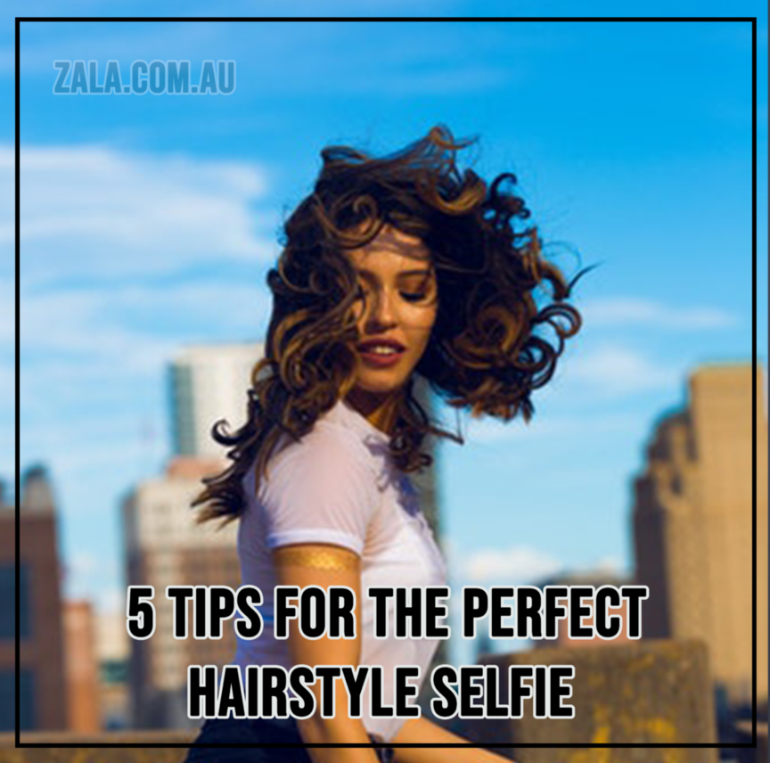 ZALA 5 Tips For The Perfect Hairstyle Selfie